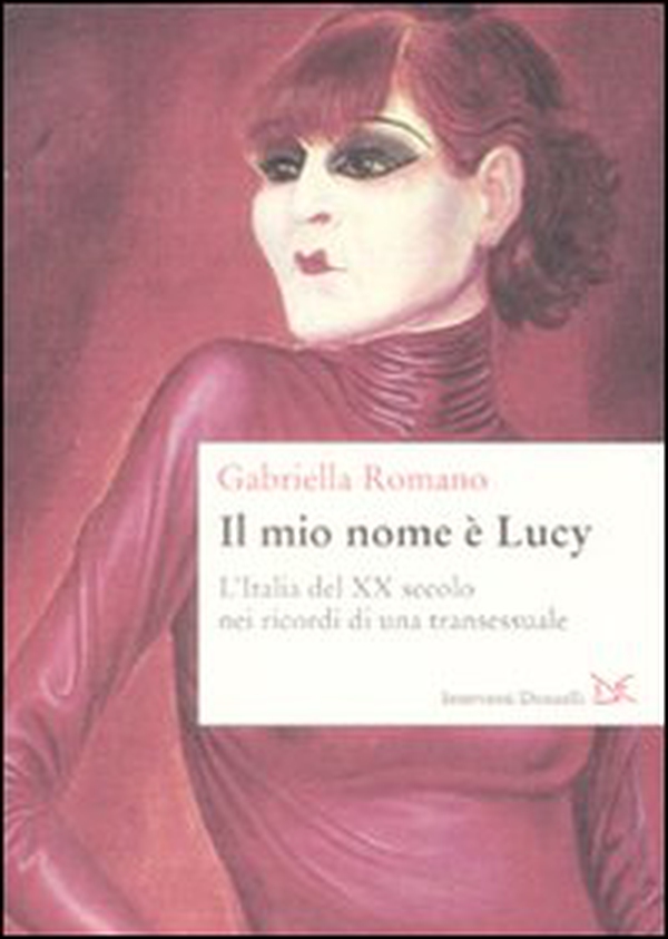 Il mio nome è Lucy. L'Italia del XX secolo nei ricordi di una transessuale - Librerie.coop Il mio nome è Lucy. L'Italia del XX secolo nei ricordi di una transessuale - Librerie.coop