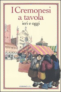 I cremonesi a tavola. Ieri e oggi - Librerie.coop I cremonesi a tavola. Ieri e oggi - Librerie.coop
