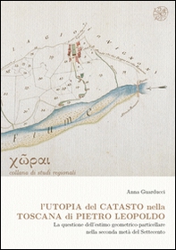L'utopia del catasto nella Toscana di Pietro Leopoldo. La questione dell'estimo geometrico-particellare nella seconda metà del Settencento - Librerie.coop