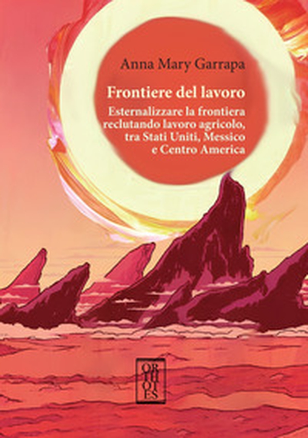 Frontiere del lavoro. Esternalizzare la frontiera reclutando lavoro agricolo, tra Stati Uniti, Messico e Centro America - Librerie.coop Frontiere del lavoro. Esternalizzare la frontiera reclutando lavoro agricolo, tra Stati Uniti, Messico e Centro America - Librerie.coop