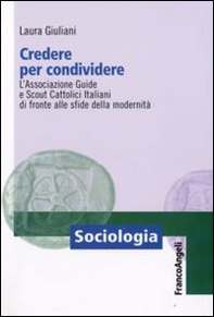 Credere per condividere. L'Associazione Guide e Scout Cattolici Italiani di fronte alle sfide della modernità - Librerie.coop