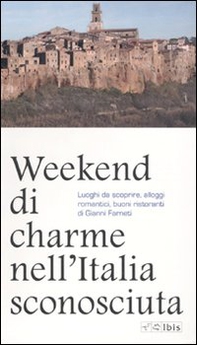 Weekend di charme nell'Italia sconosciuta. Luoghi da scoprire, alloggi romantici, buoni ristoranti - Librerie.coop