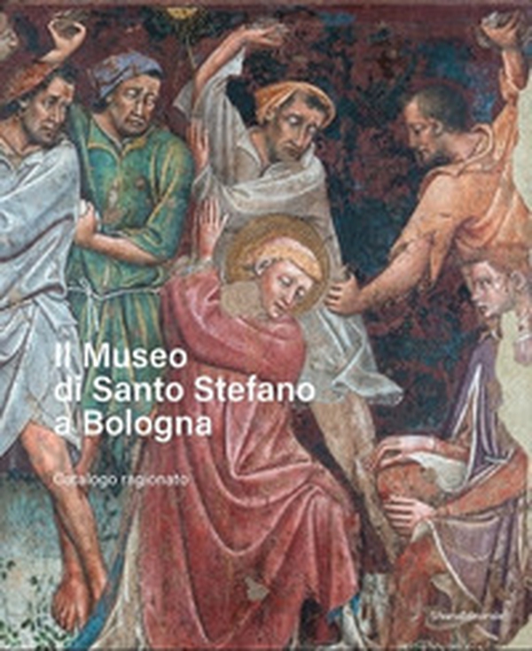 Il Museo di Santo Stefano a Bologna. Catalogo ragionato - Librerie.coop Il Museo di Santo Stefano a Bologna. Catalogo ragionato - Librerie.coop