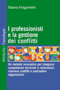 I professionisti e la gestione dei conflitti. Un metodo innovativo per integrare competenze tecniche e relazionali, risolvere conflitti e concludere negoziazioni - Librerie.coop