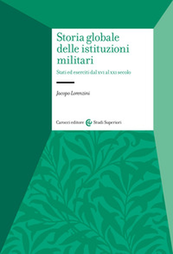 Storia globale delle istituzioni militari. Stati ed eserciti dal XVI al XXI secolo - Librerie.coop