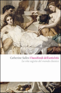 I bassifondi dell'antichità. Prostitute, ladri, schiavi, gladiatori: dietro lo scenario eroico del mondo classico - Librerie.coop