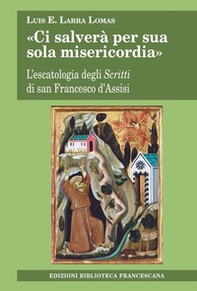«Ci salverà per sua sola misericordia». L'escatologia degli Scritti di san Francesco d'Assisi - Librerie.coop «Ci salverà per sua sola misericordia». L'escatologia degli Scritti di san Francesco d'Assisi - Librerie.coop