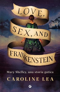 Love, sex & Frankenstein. Mary Shelley, una storia gotica - Librerie.coop