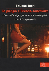 Io piangio a Brescia-Auschwitz. Dieci milioni per finire su un marciapiede - Librerie.coop