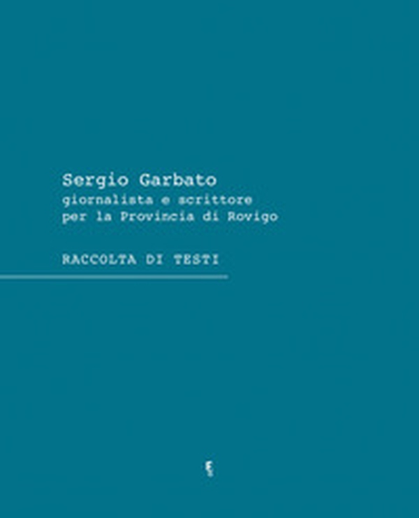 Sergio Garbato. Giornalista e scrittore per la Provincia di Rovigo. Raccolta di testi - Librerie.coop Sergio Garbato. Giornalista e scrittore per la Provincia di Rovigo. Raccolta di testi - Librerie.coop