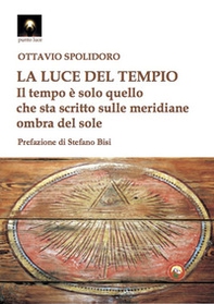 La luce del tempio. Il tempo è solo quello che sta scritto sulle meridiane ombra del sole - Librerie.coop