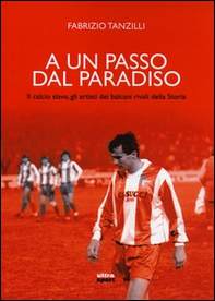 A un passo dal paradiso. Il calcio slavo, gli artisti dei Balcani rivali della Storia - Librerie.coop A un passo dal paradiso. Il calcio slavo, gli artisti dei Balcani rivali della Storia - Librerie.coop