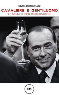 Cavaliere e gentiluomo. L'Italia dopo Berlusconi - Librerie.coop