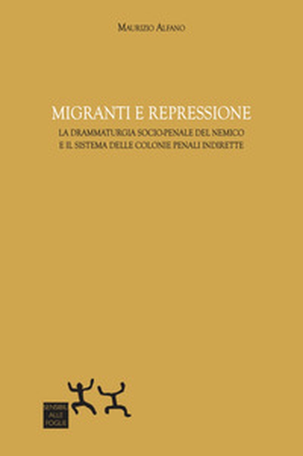Migranti e repressione. La drammaturgia socio-penale del nemico e il sistema delle colonie penali indirette - Librerie.coop