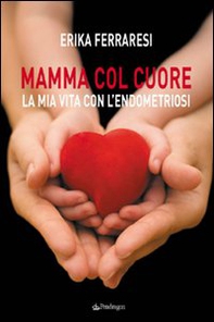 Mamma col cuore. La mia vita con l'endometriosi - Librerie.coop