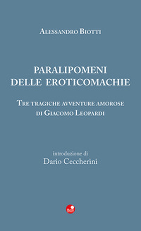 Paralipomeni delle eroticomachie. Tre tragiche avventure amorose di Giacomo Leopardi - Librerie.coop