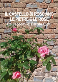 Il castello di Rosciano. Le pietre e le rose. Dai racconti di Fausta Ciotti - Librerie.coop
