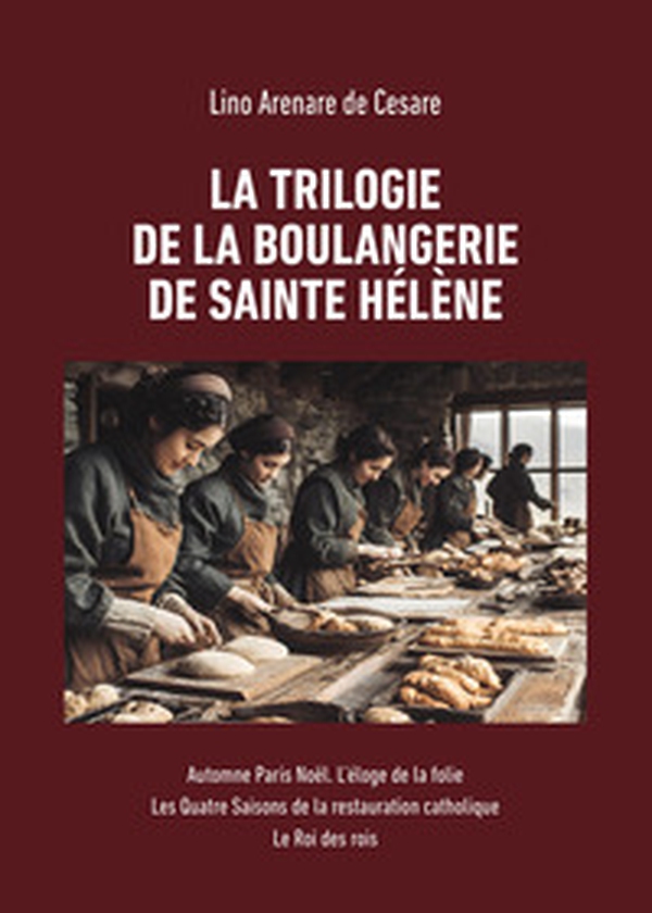 La trilogie de la boulangerie de Sainte Hélène: Automne Paris Noël. L'éloge de la folie-Les quatre saisons de la restauration catholique-Le Roi des rois - Librerie.coop