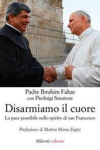 Disarmiamo il cuore. La pace possibile nello spirito di san Francesco - Librerie.coop
