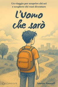 L'Uomo che sarò. Un viaggio per scoprire chi sei e scegliere chi vuoi diventare - Librerie.coop L'Uomo che sarò. Un viaggio per scoprire chi sei e scegliere chi vuoi diventare - Librerie.coop