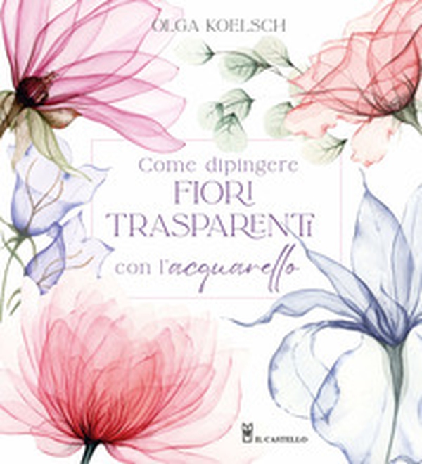 Come dipingere fiori trasparenti con l'acquarello - Librerie.coop Come dipingere fiori trasparenti con l'acquarello - Librerie.coop