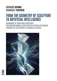 From the geometry of sculpture to artificial intelligence. Grammars of form and algorithms for understanding latent content beyond appearance through the sculptures of Emanuele Viscuso - Librerie.coop