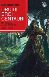 Druidi, eroi, centauri. Da Thule alle steppe asiatiche - Librerie.coop