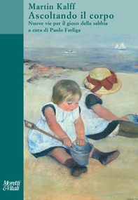 Ascoltando il corpo. Nuove vie per il gioco della sabbia - Librerie.coop Ascoltando il corpo. Nuove vie per il gioco della sabbia - Librerie.coop