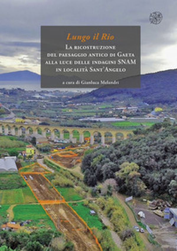 Lungo il rio. La ricostruzione del paesaggio antico di Gaeta alla luce delle indagini SNAM in località Sant'Angelo - Librerie.coop Lungo il rio. La ricostruzione del paesaggio antico di Gaeta alla luce delle indagini SNAM in località Sant'Angelo - Librerie.coop