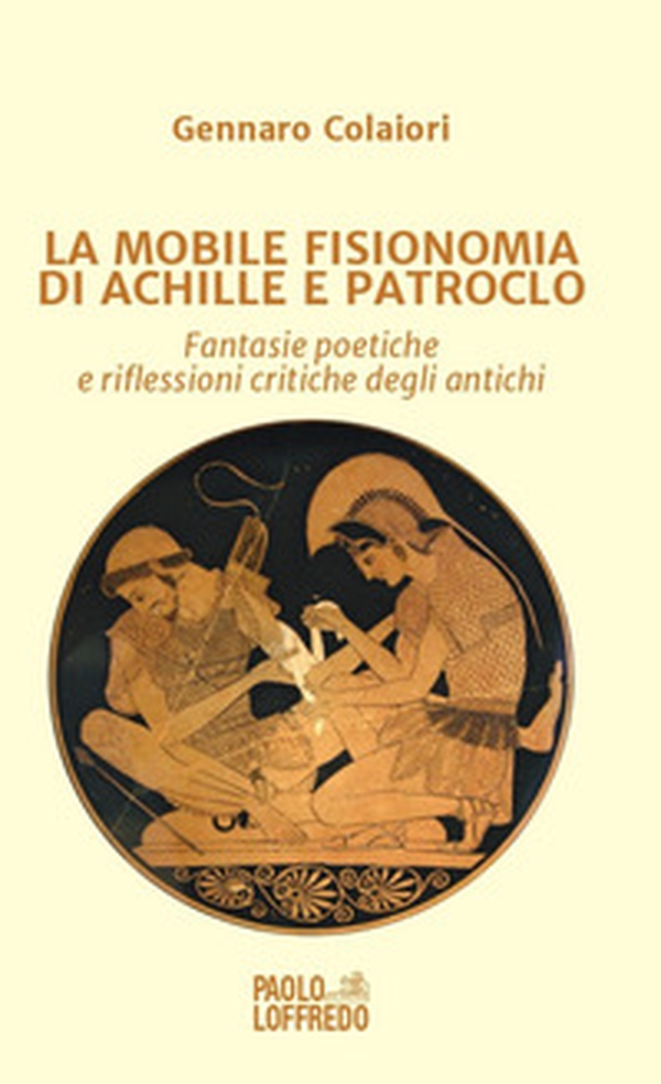 La mobile fisionomia di Achille e Patroclo. Fantasie poetiche e riflessioni critiche degli antichi - Librerie.coop La mobile fisionomia di Achille e Patroclo. Fantasie poetiche e riflessioni critiche degli antichi - Librerie.coop