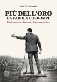 Più dell'oro la parola corrompe. Public speaking: chiarezza, ritmo e persuasione - Librerie.coop