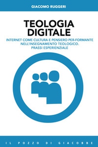 Teologia digitale. Internet come cultura e pensiero per-formante nell'insegnamento teologico. Prassi esperienziale - Librerie.coop