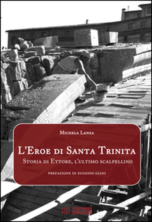 L'eroe di Santa Trinita. Storia di Ettore, l'ultimo scalpellino - Librerie.coop L'eroe di Santa Trinita. Storia di Ettore, l'ultimo scalpellino - Librerie.coop