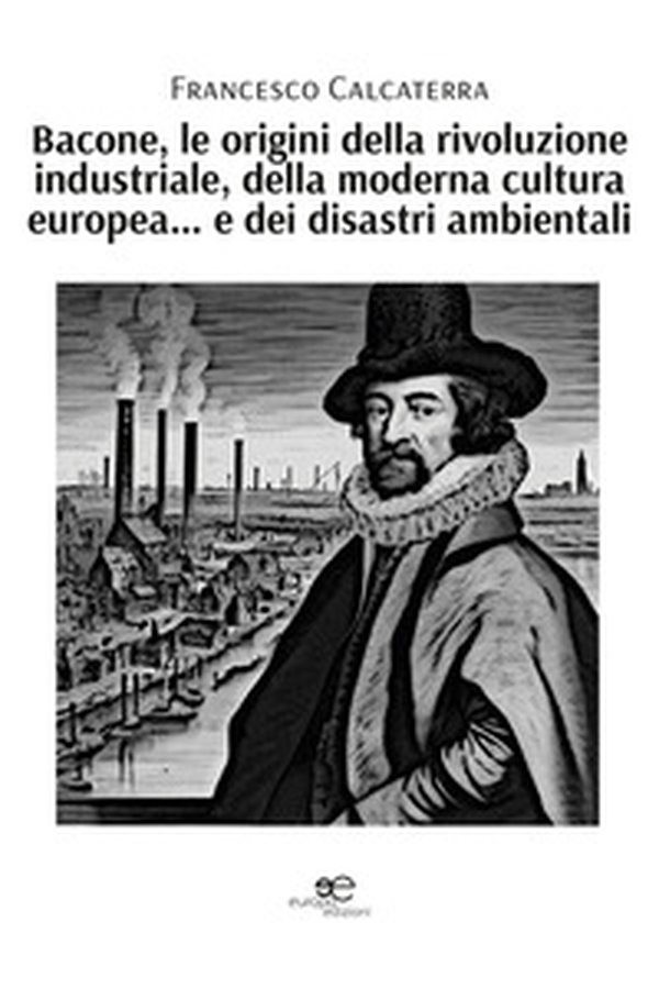 Bacone, le origini della rivoluzione industriale, della moderna cultura europea... e dei disastri ambientali - Librerie.coop Bacone, le origini della rivoluzione industriale, della moderna cultura europea... e dei disastri ambientali - Librerie.coop