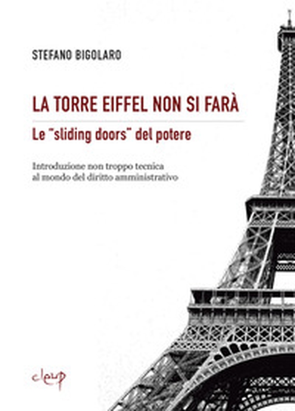 La Torre Eiffel non si farà. Le «sliding doors» del potere. Introduzione non troppo tecnica al mondo del diritto amministrativo - Librerie.coop La Torre Eiffel non si farà. Le «sliding doors» del potere. Introduzione non troppo tecnica al mondo del diritto amministrativo - Librerie.coop
