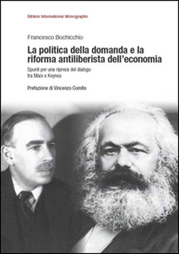La politica della domanda e la riforma antiliberistica dell'economia. Spunti per una ripresa del dialogo tra Marx e Keynes - Librerie.coop