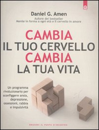 Cambia il tuo cervello, cambia la tua vita. Un programma rivoluzionario per sconfiggere ansia, depressione, ossessioni, rabbia e impulsività - Librerie.coop