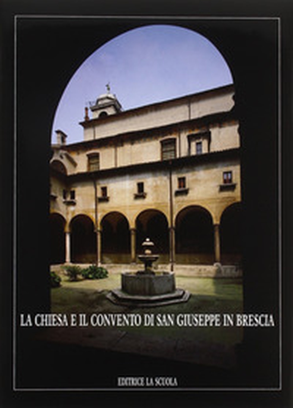 La chiesa e il Convento di S. Giuseppe in Brescia - Librerie.coop La chiesa e il Convento di S. Giuseppe in Brescia - Librerie.coop