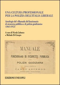 Una cultura professionale per la polizia dell'Italia liberale. Antologia del «Manuale del funzionario di sicurezza pubblica e di polizia giudiziaria» (1863-1912) - Librerie.coop