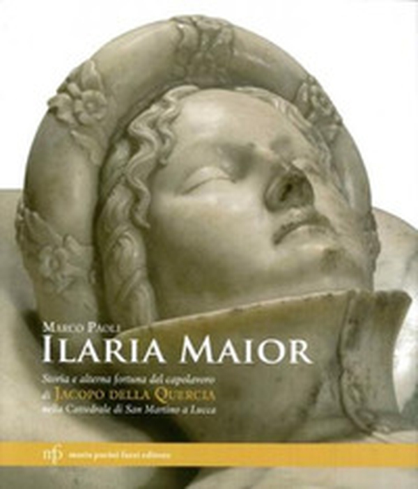 Ilaria Maior. Storia e alterna fortuna del capolavoro di Jacopo della Quercia nella cattedrale di San Martino a Lucca - Librerie.coop Ilaria Maior. Storia e alterna fortuna del capolavoro di Jacopo della Quercia nella cattedrale di San Martino a Lucca - Librerie.coop