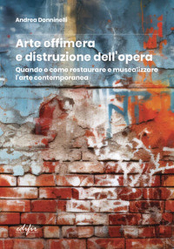Arte effimera e distruzione dell'opera. Quando e come restaurare e musealizzare l'arte contemporanea - Librerie.coop Arte effimera e distruzione dell'opera. Quando e come restaurare e musealizzare l'arte contemporanea - Librerie.coop