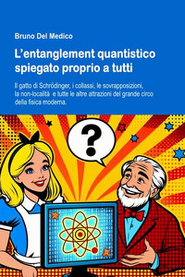 L'entanglement quantistico spiegato proprio a tutti. Il gatto di Schrödinger, i collassi, le sovrapposizioni, la non-località e tutte le altre attrazioni del grande circo della fisica moderna - Librerie.coop