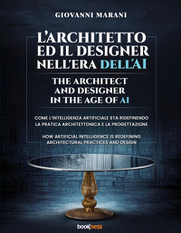 L'architetto ed il designer nell'era dell'AI. Come l'Intelligenza Artificiale sta ridefinendo la pratica architettonica e la progettazione-The architect and designer in the age of AI. How Artificial Intelligence is redefining architectural and design prac - Librerie.coop