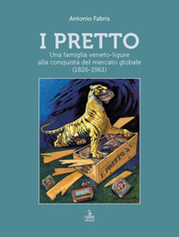 I Pretto. Una famiglia veneto-ligure alla conquista del mercato globale (1826-1961) - Librerie.coop
