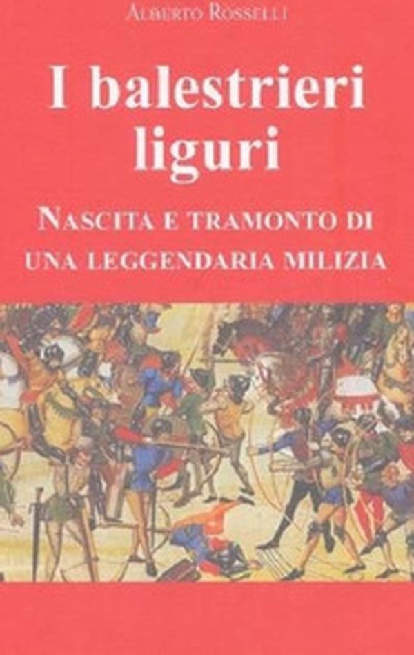I balestrieri liguri. Nascita e tramonto di una leggendaria milizia - Librerie.coop I balestrieri liguri. Nascita e tramonto di una leggendaria milizia - Librerie.coop