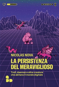 La persistenza del meraviglioso. Troll, daemon e altre creature che abitano il mondo digitale - Librerie.coop