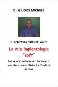 La mia implantologia «soft». Un veloce metodo per tornare a sorridere senza bisturi e punti di sutura. Il dentista «niente male» - Librerie.coop La mia implantologia «soft». Un veloce metodo per tornare a sorridere senza bisturi e punti di sutura. Il dentista «niente male» - Librerie.coop
