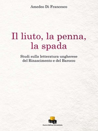 Il liuto, la penna, la spada. Studi sulla letteratura ungherese del Rinascimento e del Barocco - Librerie.coop Il liuto, la penna, la spada. Studi sulla letteratura ungherese del Rinascimento e del Barocco - Librerie.coop
