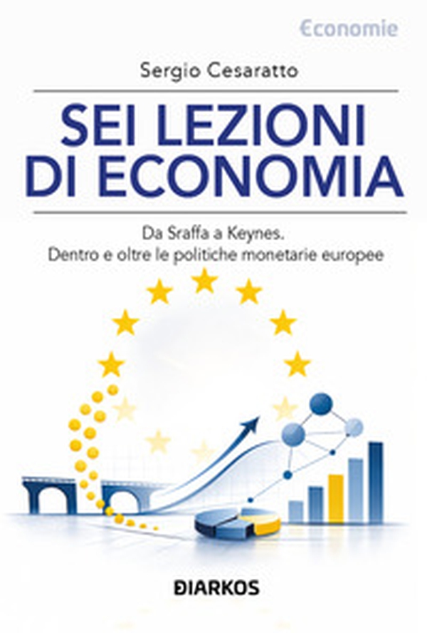 Sei lezioni di economia. Da Sraffa a Keynes. Dentro e oltre le politiche monetarie europee - Librerie.coop
