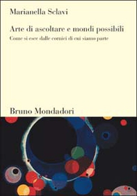 Arte di ascoltare e mondi possibili. Come si esce dalle cornici di cui siamo parte - Librerie.coop